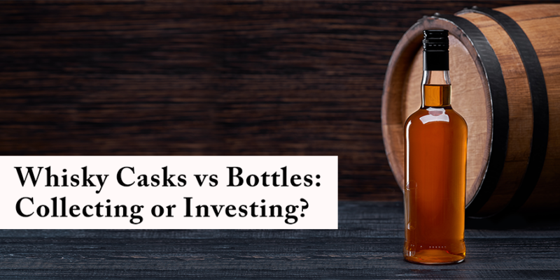 Whisky Casks vs Bottles: Collecting or Investing?